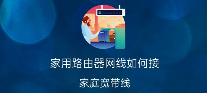 家用路由器网线如何接 家庭宽带线，从外面接进来怎么接？